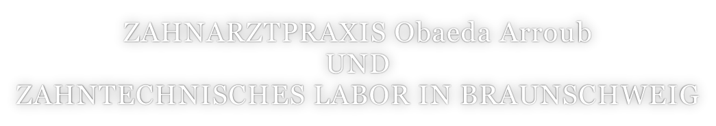 ZAHNARZTPRAXIS Obaeda Arroub  UND  ZAHNTECHNISCHES LABOR IN BRAUNSCHWEIG